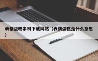 深圳表情蛋糕素材下载网站（表情蛋糕是什么意思）