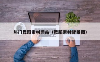 深圳热门舞蹈素材网站（舞蹈素材背景图）