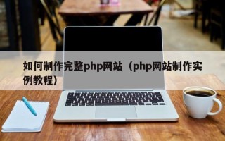 深圳如何制作完整php网站（php网站制作实例教程）