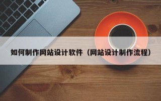 深圳如何制作网站设计软件（网站设计制作流程）