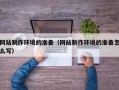 深圳网站制作环境的准备（网站制作环境的准备怎么写）