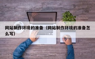 深圳网站制作环境的准备（网站制作环境的准备怎么写）