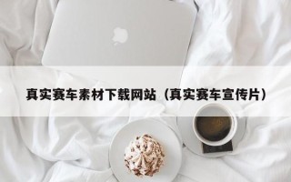 深圳真实赛车素材下载网站（真实赛车宣传片）