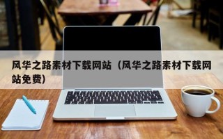 深圳风华之路素材下载网站（风华之路素材下载网站免费）