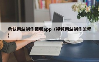 深圳承认网站制作视频app（视频网站制作流程）